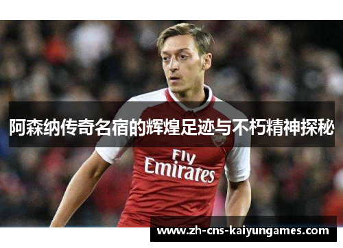 阿森纳传奇名宿的辉煌足迹与不朽精神探秘