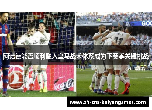 阿诺德能否顺利融入皇马战术体系成为下赛季关键挑战