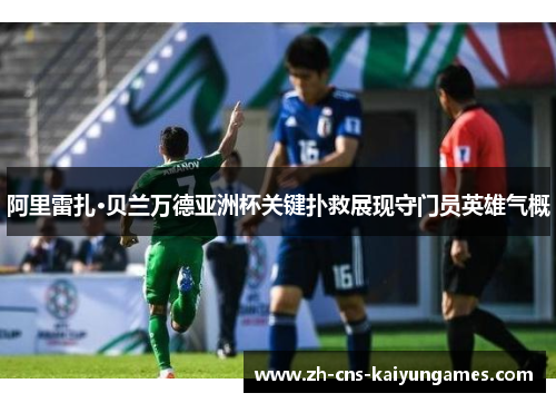 阿里雷扎·贝兰万德亚洲杯关键扑救展现守门员英雄气概