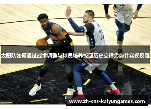 太阳队如何通过战术调整与球员培养扳回历史交锋劣势并实现反超